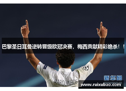 巴黎圣日耳曼逆转晋级欧冠决赛，梅西贡献精彩绝杀！！
