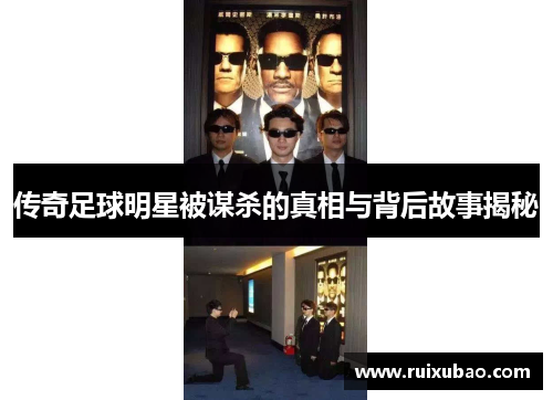 传奇足球明星被谋杀的真相与背后故事揭秘