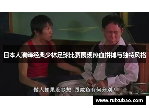 日本人演绎经典少林足球比赛展现热血拼搏与独特风格