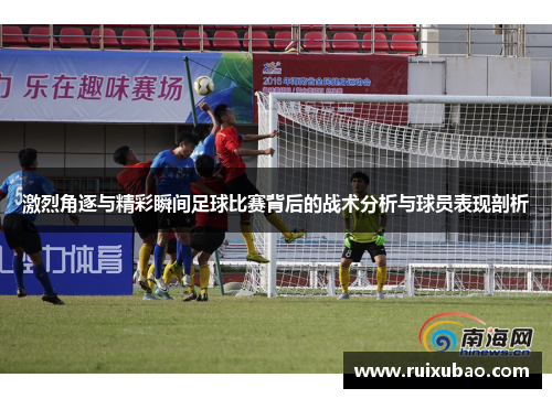 激烈角逐与精彩瞬间足球比赛背后的战术分析与球员表现剖析