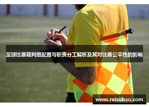 足球比赛裁判组配置与职责分工解析及其对比赛公平性的影响