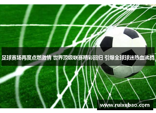 足球赛场再度点燃激情 世界顶级联赛精彩回归 引爆全球球迷热血沸腾